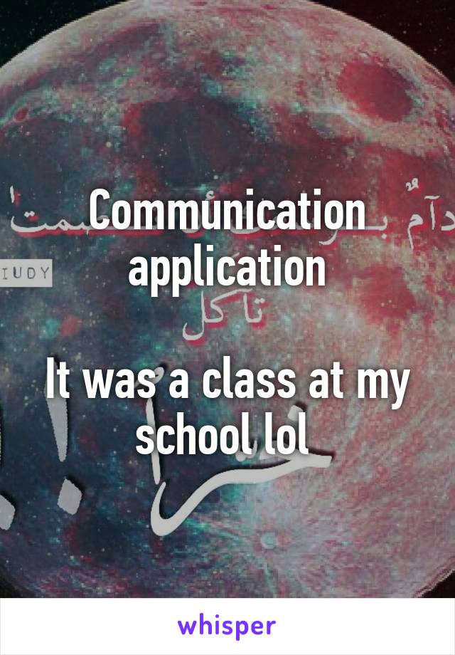 Communication application

It was a class at my school lol 