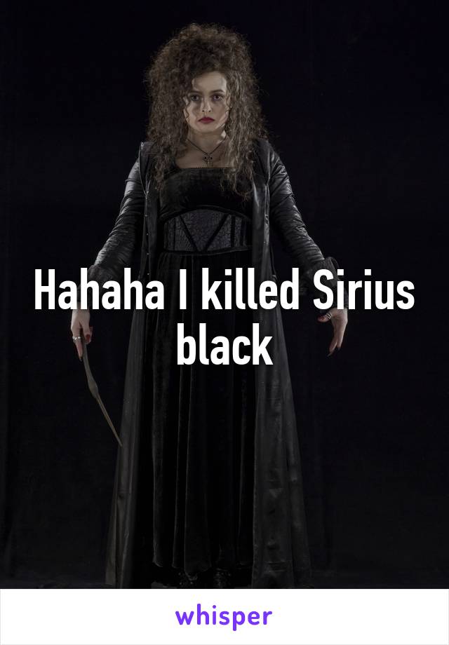 Hahaha I killed Sirius black