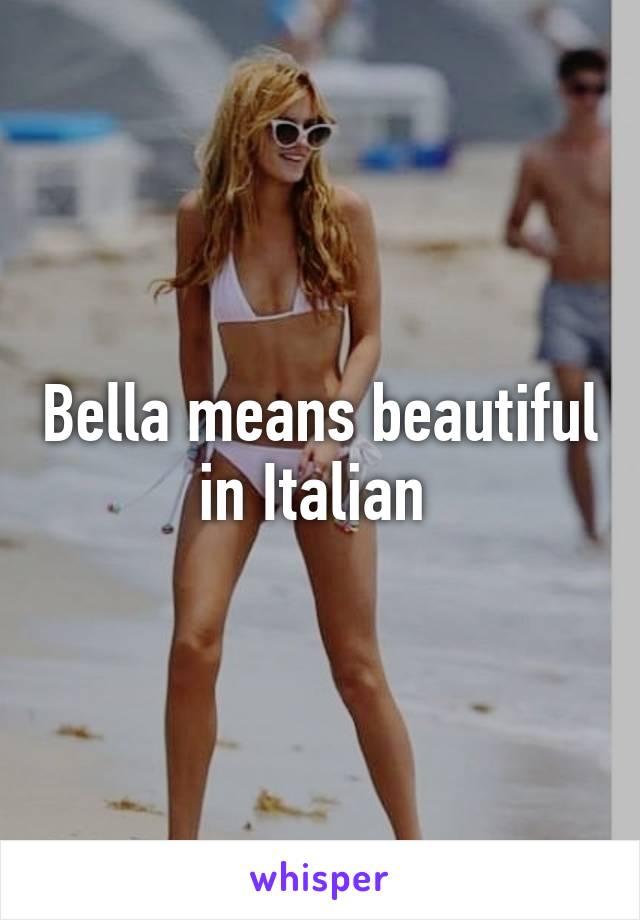 Bella means beautiful in Italian 