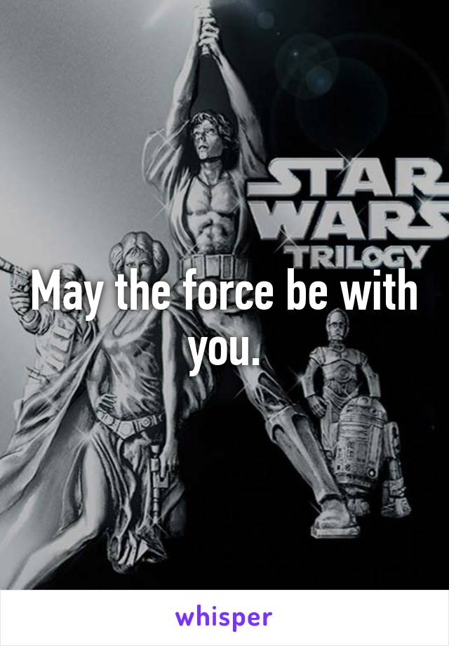 May the force be with you.