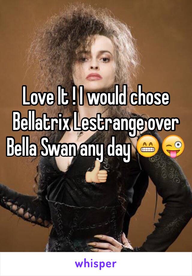 Love It ! I would chose Bellatrix Lestrange over Bella Swan any day 😁😜👍🏼