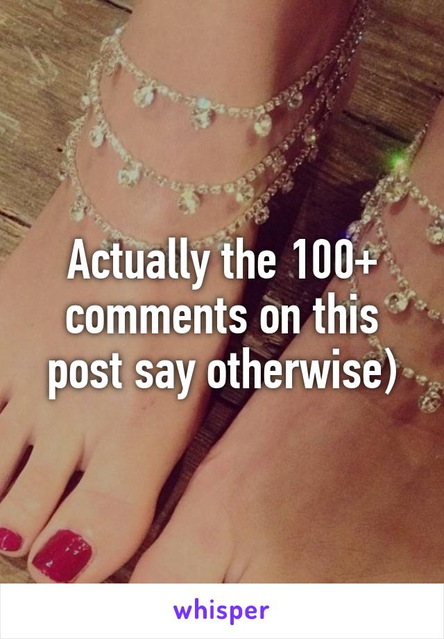 Actually the 100+ comments on this post say otherwise)