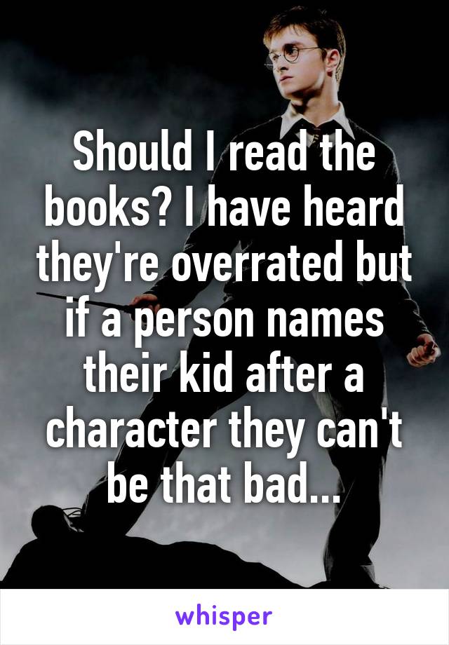 Should I read the books? I have heard they're overrated but if a person names their kid after a character they can't be that bad...