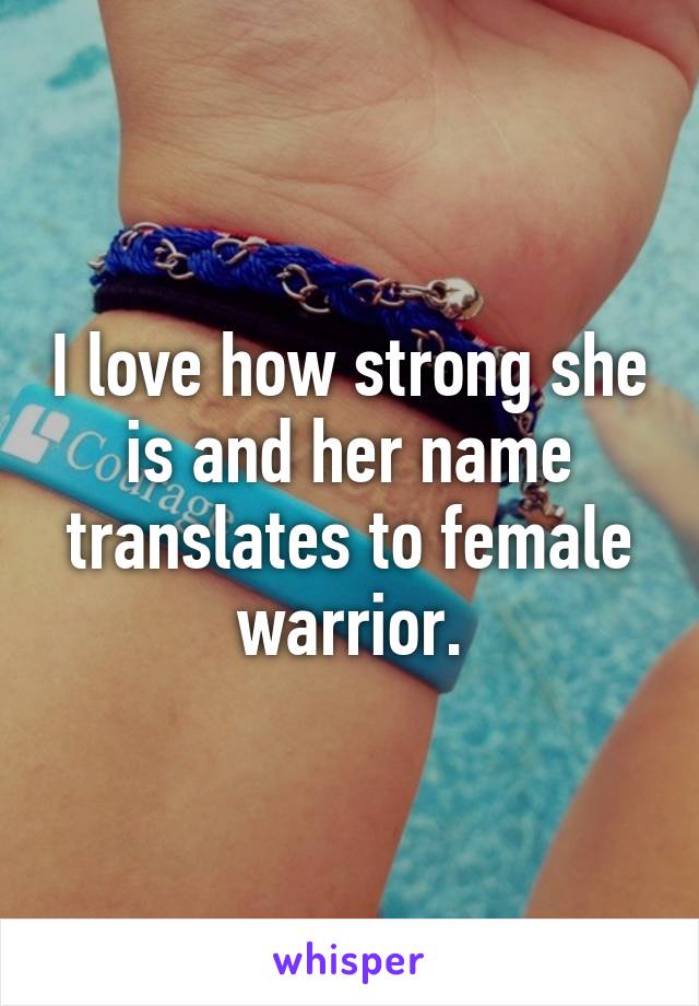 I love how strong she is and her name translates to female warrior.