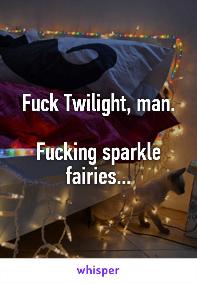 Fuck Twilight, man.

Fucking sparkle fairies...