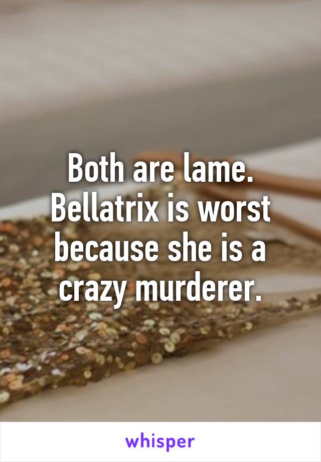 Both are lame. Bellatrix is worst because she is a crazy murderer.