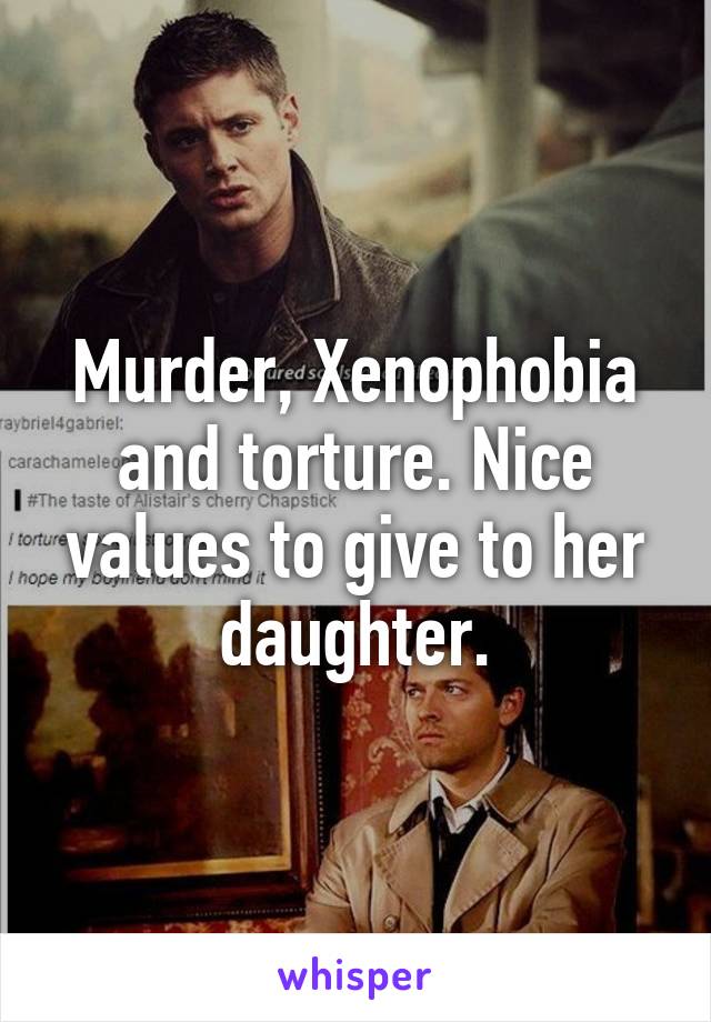 Murder, Xenophobia and torture. Nice values to give to her daughter.