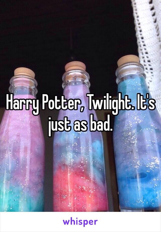 Harry Potter, Twilight. It's just as bad.