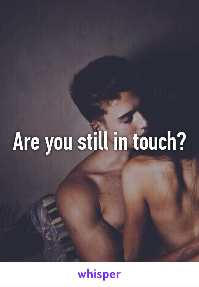 Are you still in touch?