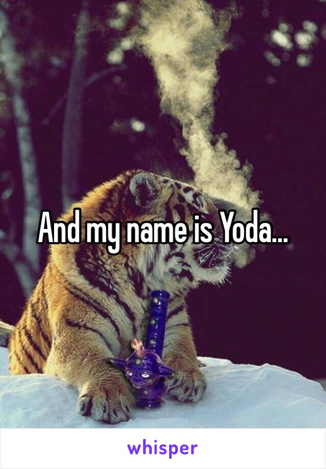 And my name is Yoda...