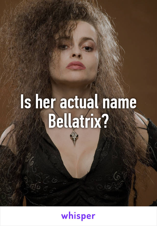 Is her actual name Bellatrix?