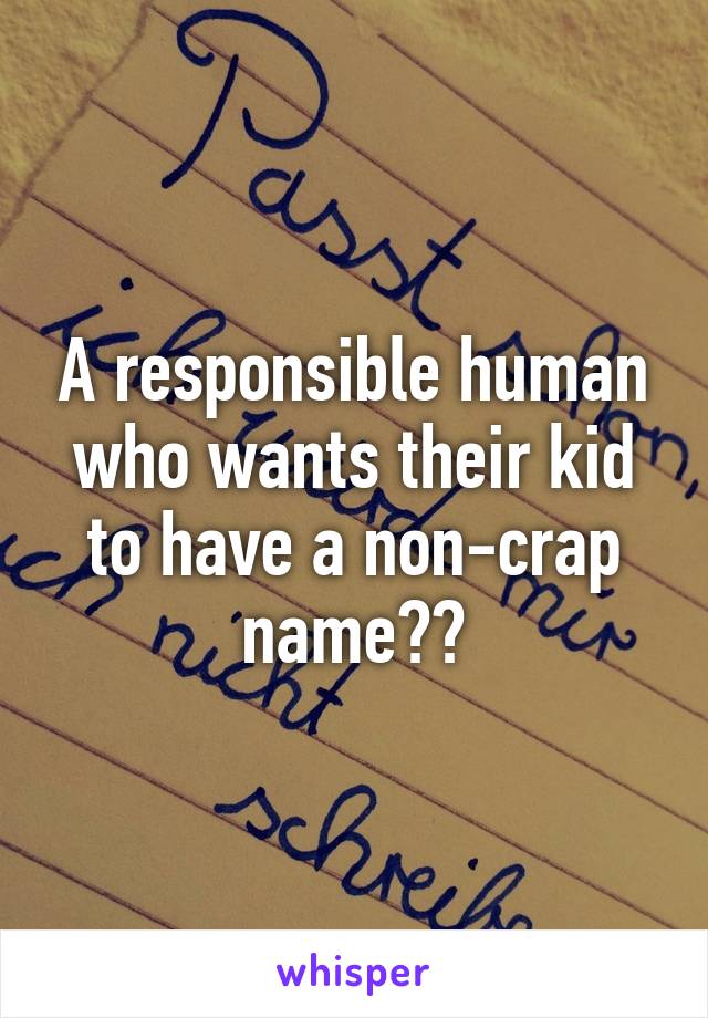 A responsible human who wants their kid to have a non-crap name??