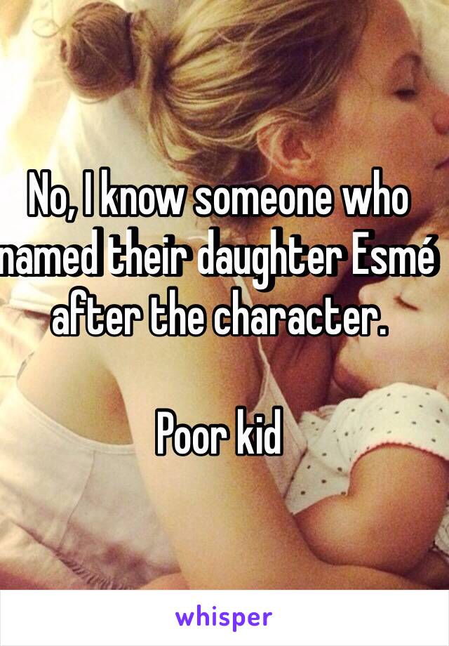 No, I know someone who named their daughter Esmé after the character. 

Poor kid