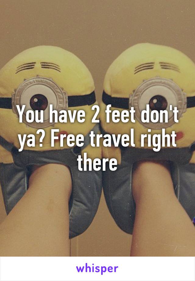 You have 2 feet don't ya? Free travel right there