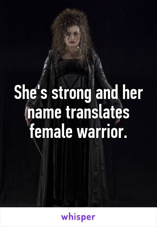 She's strong and her name translates female warrior.