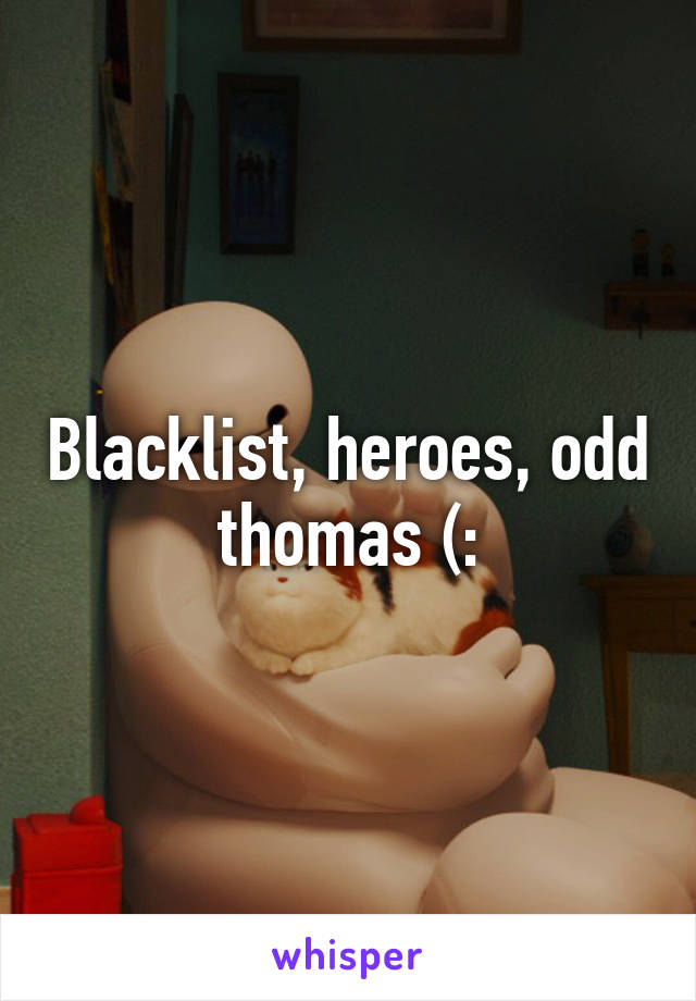 Blacklist, heroes, odd thomas (: