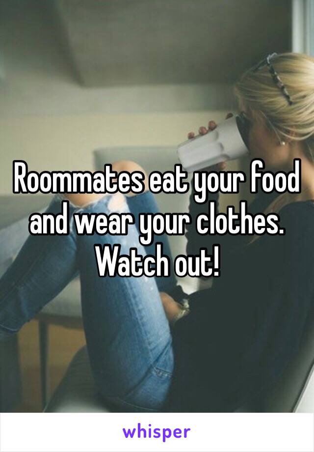 Roommates eat your food and wear your clothes. Watch out!