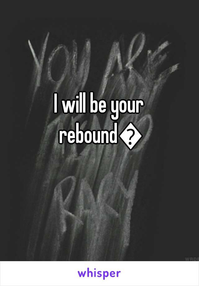 I will be your rebound😁