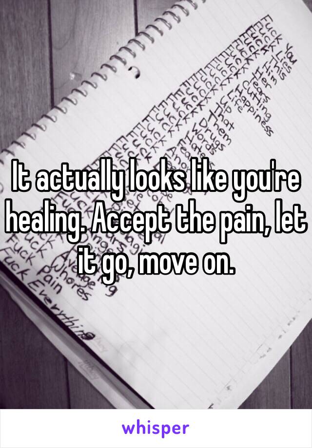 It actually looks like you're healing. Accept the pain, let it go, move on.