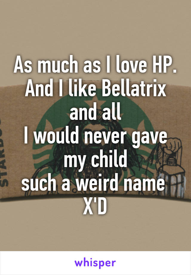 As much as I love HP.
And I like Bellatrix and all
I would never gave my child
such a weird name 
X'D