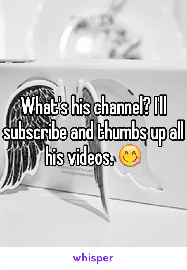 What's his channel? I'll subscribe and thumbs up all his videos. 😋