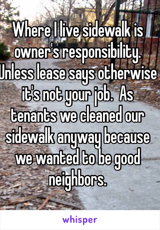 Where I live sidewalk is owner's responsibility.  Unless lease says otherwise it's not your job.  As tenants we cleaned our sidewalk anyway because we wanted to be good neighbors.