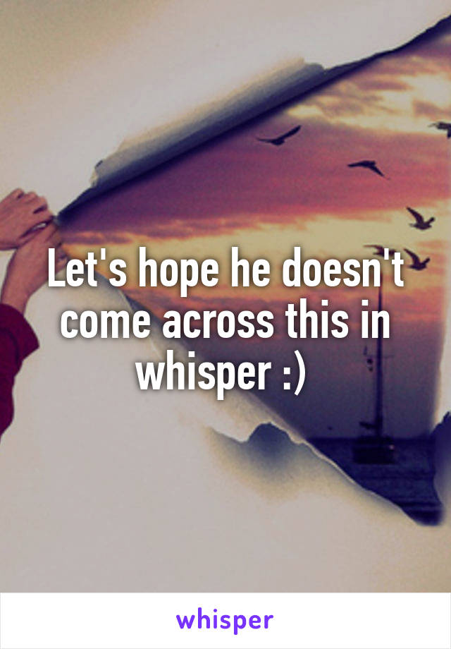 Let's hope he doesn't come across this in whisper :) 