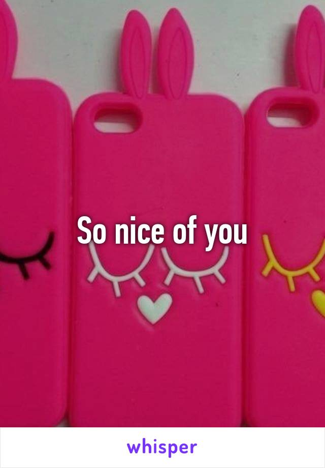 So nice of you