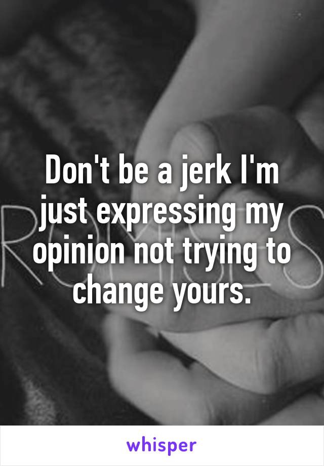 Don't be a jerk I'm just expressing my opinion not trying to change yours.