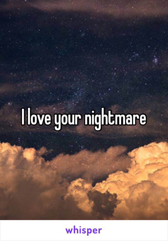 I love your nightmare