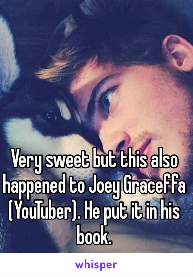 Very sweet but this also happened to Joey Graceffa (YouTuber). He put it in his book. 