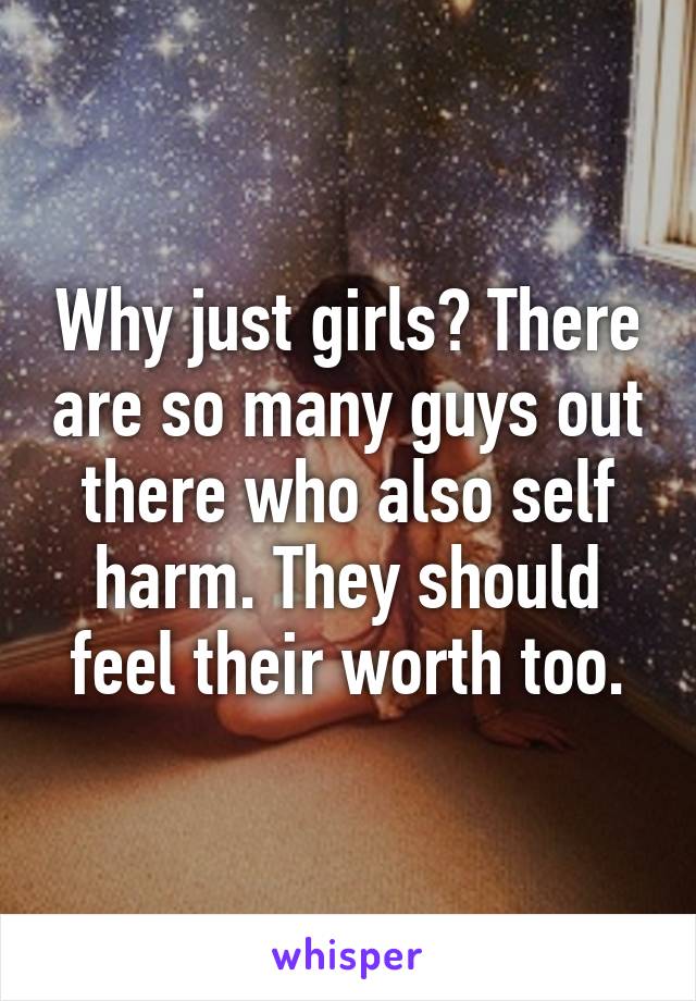 Why just girls? There are so many guys out there who also self harm. They should feel their worth too.