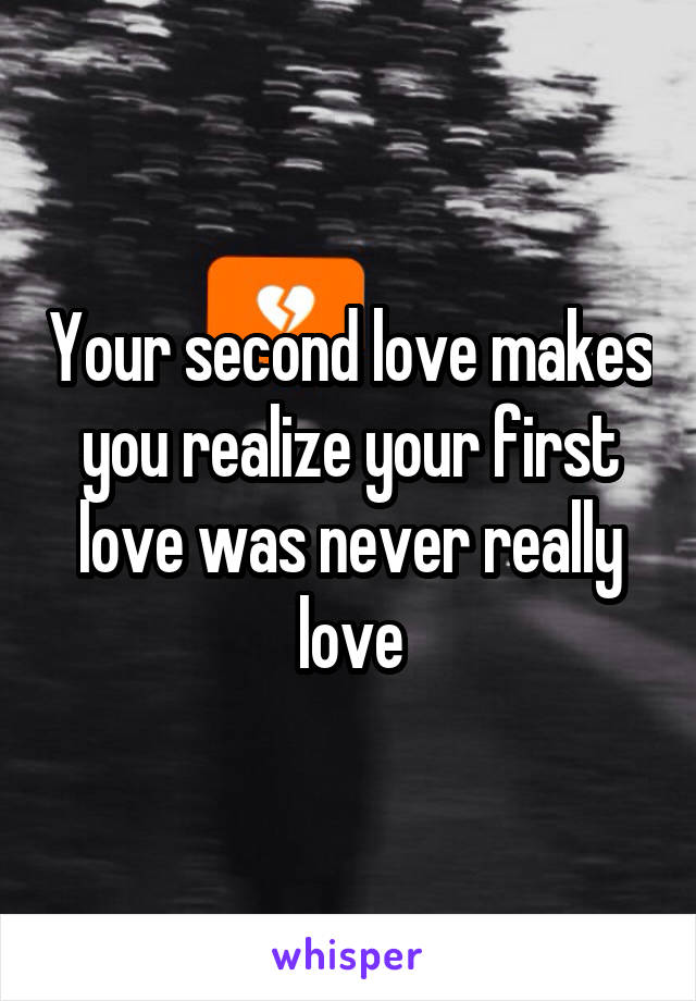 Your second love makes you realize your first love was never really love
