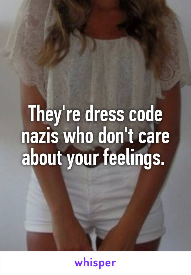 They're dress code nazis who don't care about your feelings. 