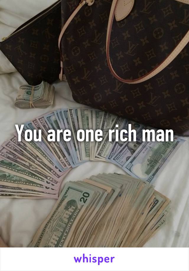 You are one rich man