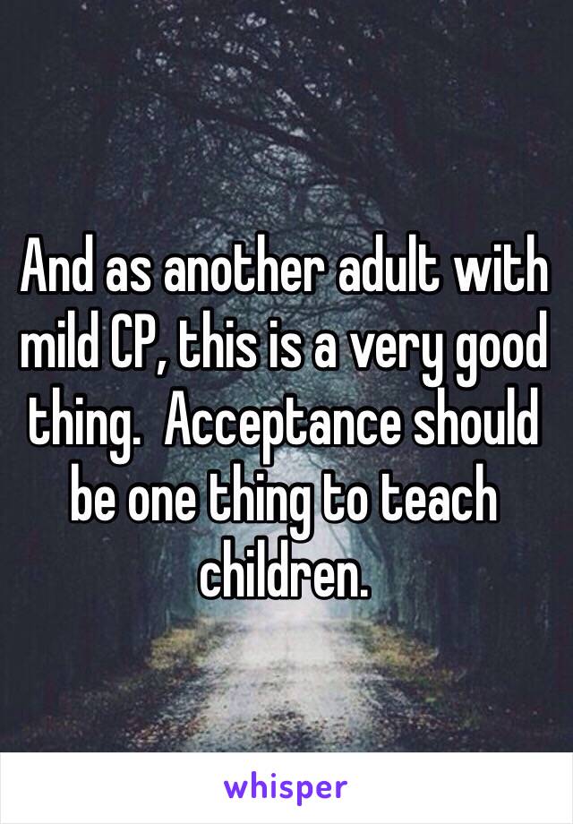 And as another adult with mild CP, this is a very good thing.  Acceptance should be one thing to teach children.