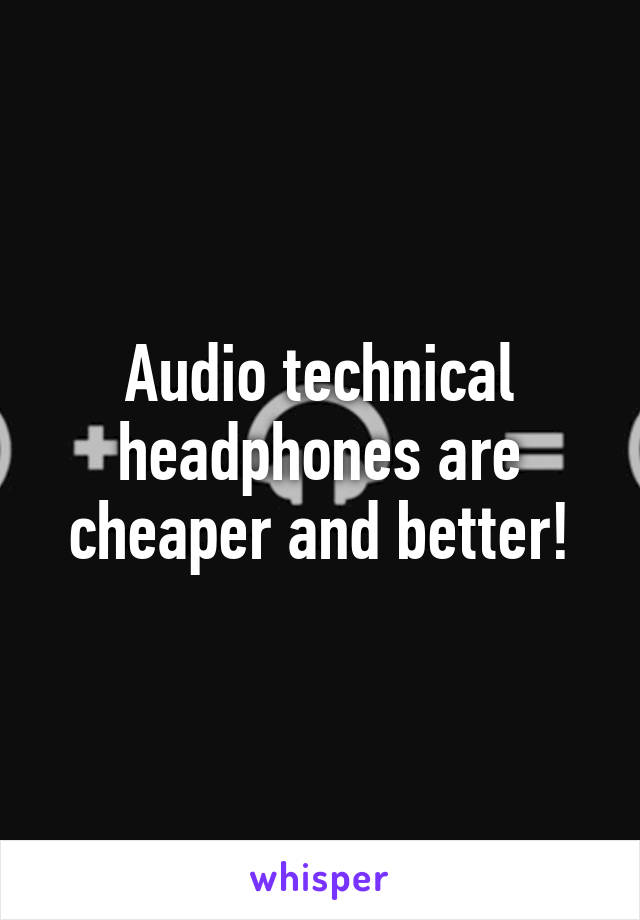 Audio technical headphones are cheaper and better!