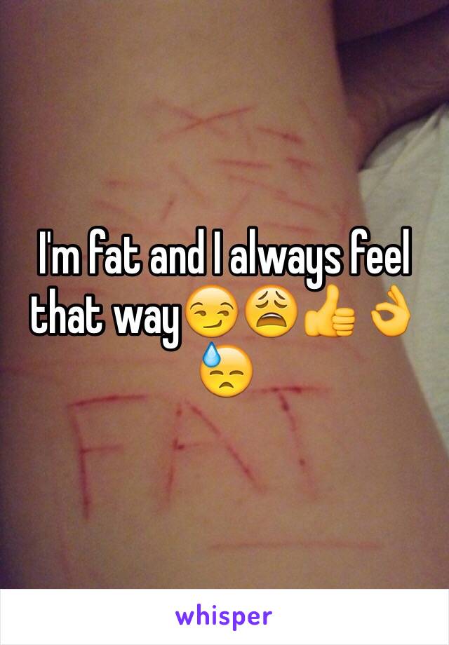 I'm fat and I always feel that way😏😩👍👌😓