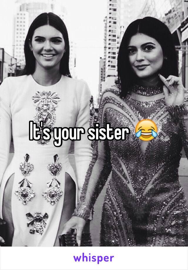 It's your sister 😂