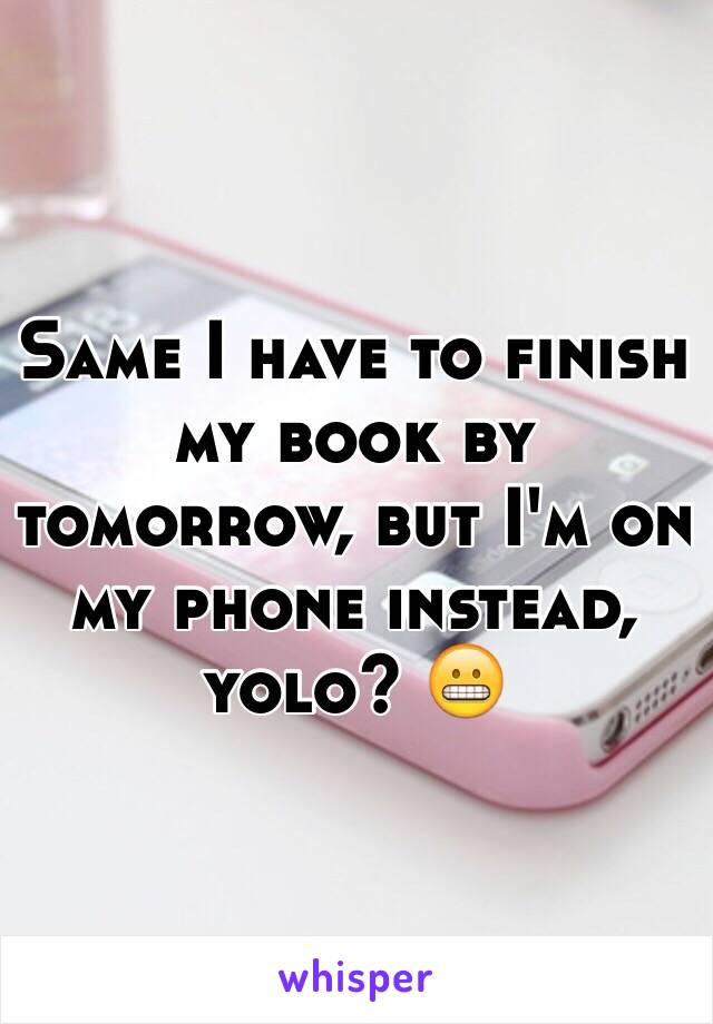 Same I have to finish my book by tomorrow, but I'm on my phone instead, yolo? 😬