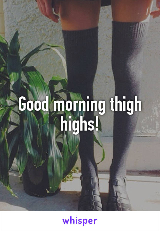 Good morning thigh highs!