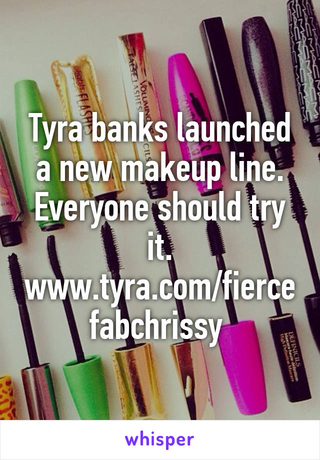 Tyra banks launched a new makeup line. Everyone should try it. www.tyra.com/fiercefabchrissy 