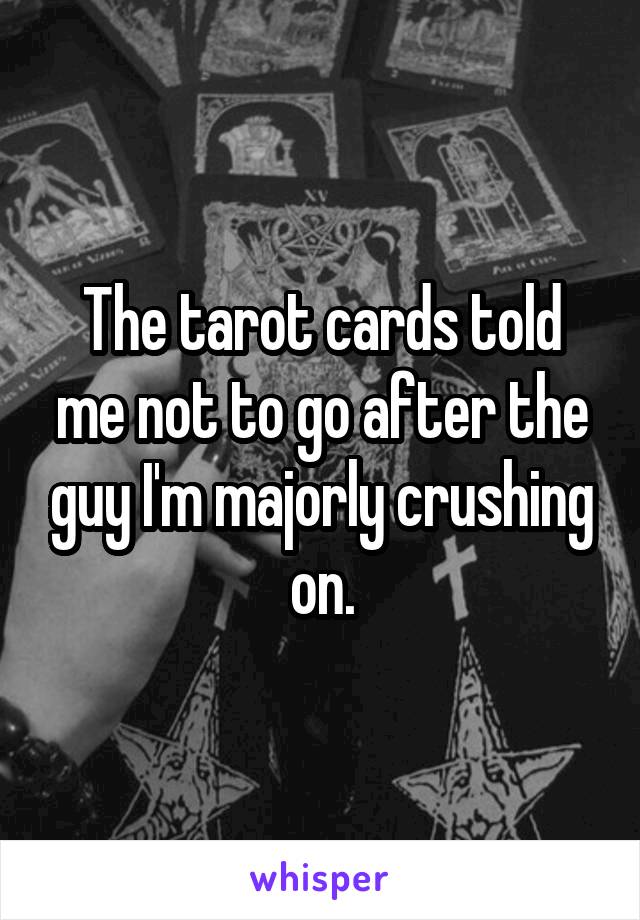 The tarot cards told me not to go after the guy I'm majorly crushing on.