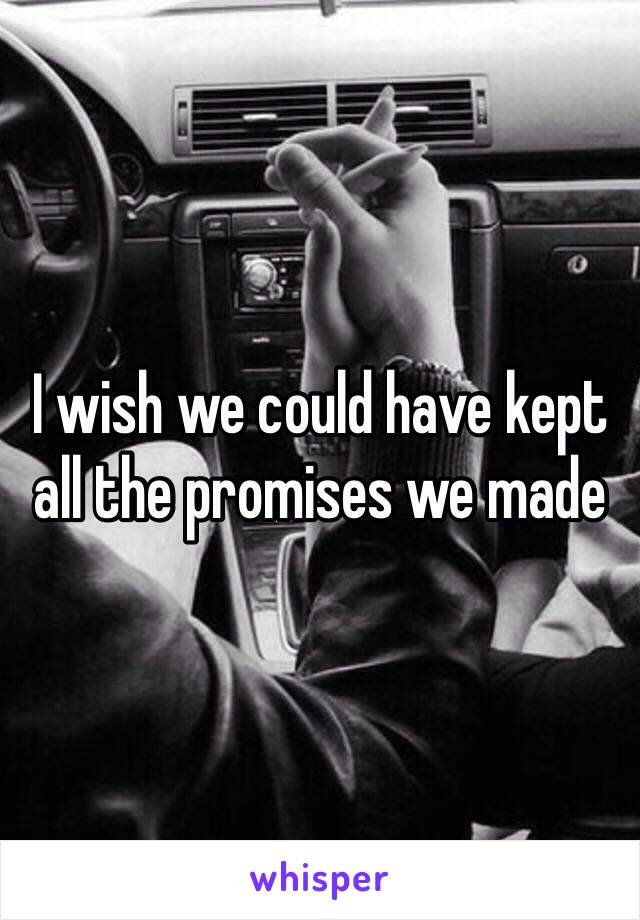 I wish we could have kept all the promises we made 