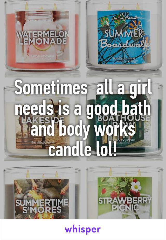 Sometimes  all a girl needs is a good bath and body works candle lol!