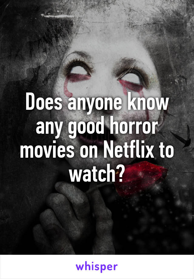 Does anyone know any good horror movies on Netflix to watch?