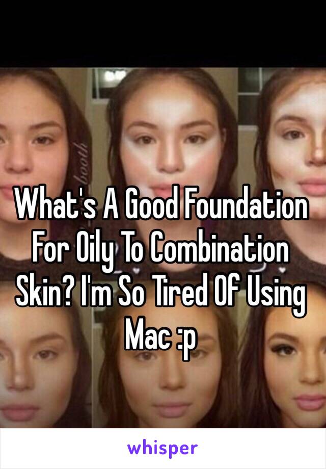 What's A Good Foundation For Oily To Combination Skin? I'm So Tired Of Using Mac :p