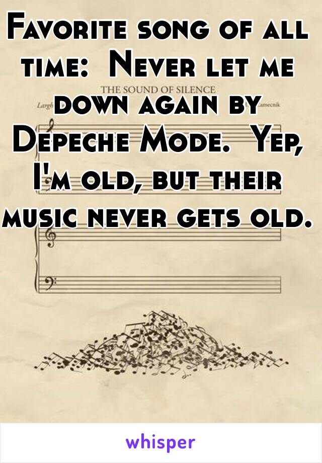 Favorite song of all time:  Never let me down again by Depeche Mode.  Yep, I'm old, but their music never gets old. 