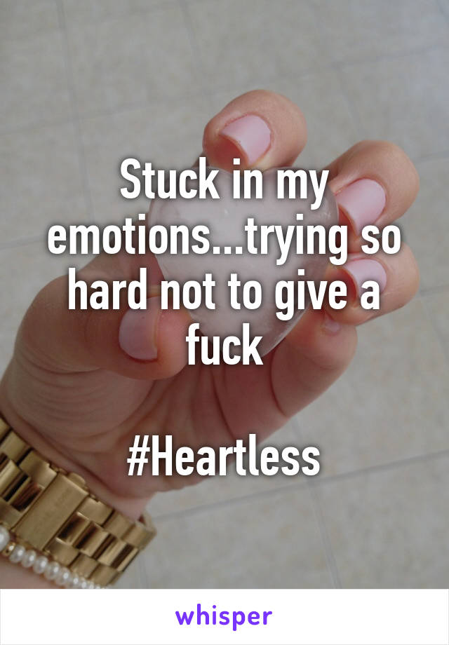 Stuck in my emotions...trying so hard not to give a fuck

 #Heartless 