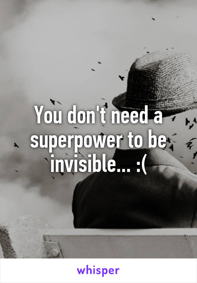 You don't need a superpower to be invisible... :(